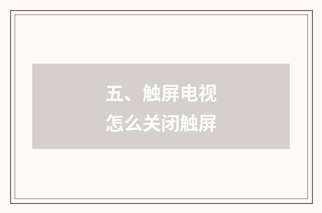 五、触屏电视怎么关闭触屏