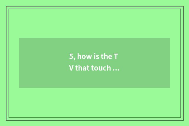5, how is the TV that touch screen shut touch screen