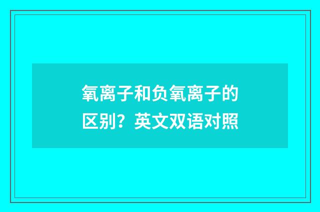 氧离子和负氧离子的区别？英文双语对照