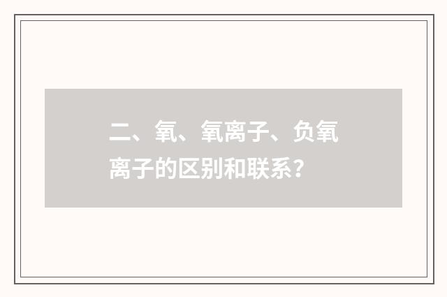 二、氧、氧离子、负氧离子的区别和联系？