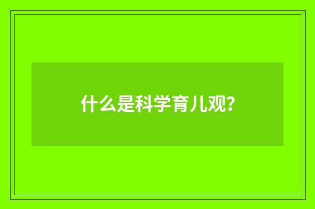 什么是科学育儿观？