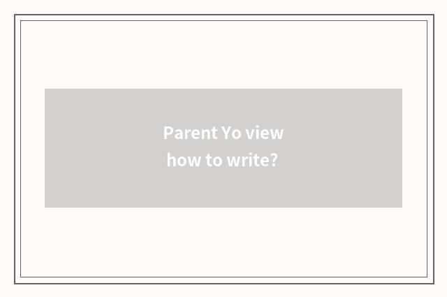Parent Yo view how to write?