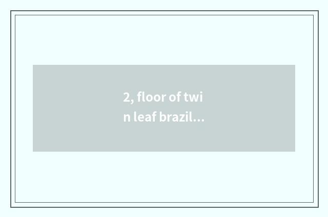 2, floor of twin leaf brazilwood and oak floor which good?