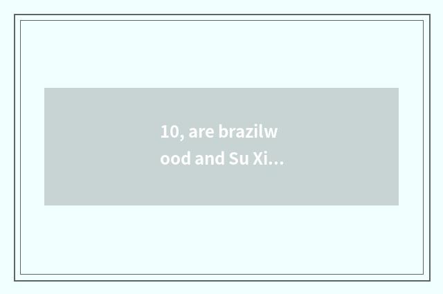 10, are brazilwood and Su Xie distinguished?