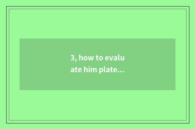 3, how to evaluate him plate?