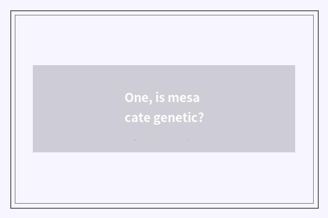 One, is mesa cate genetic?