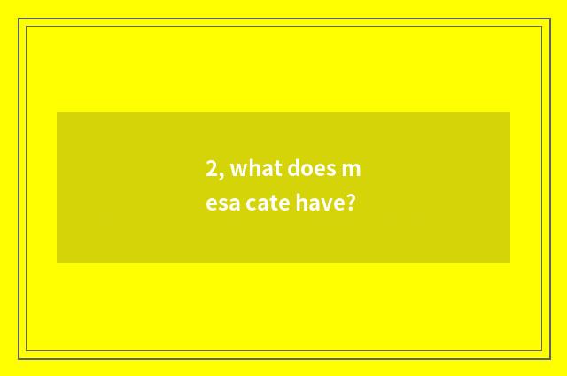 2, what does mesa cate have?