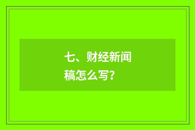 七、财经新闻稿怎么写？