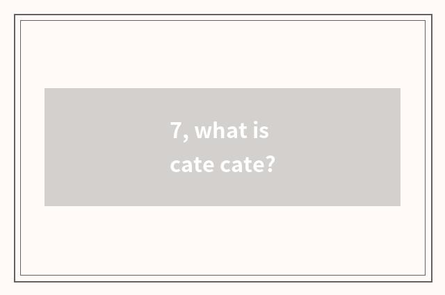 7, what is cate cate?