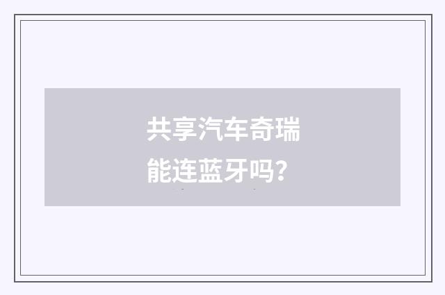 共享汽车奇瑞能连蓝牙吗？
