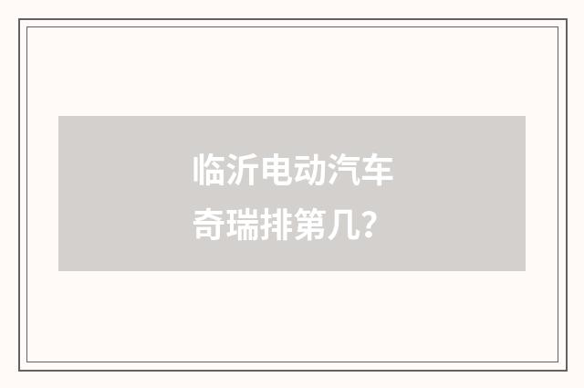 临沂电动汽车奇瑞排第几？