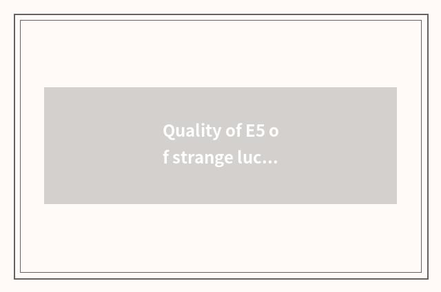 Quality of E5 of strange luck of strange luck car how?