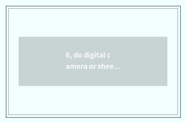 6, do digital camera or sheet turn over camera?