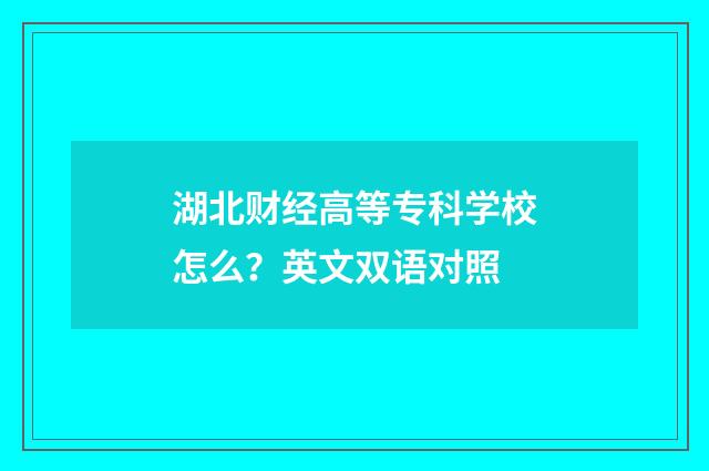 湖北财经高等专科学校怎么？英文双语对照