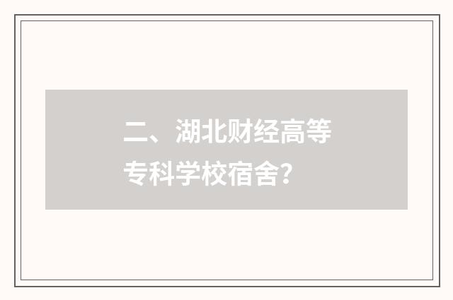 二、湖北财经高等专科学校宿舍？