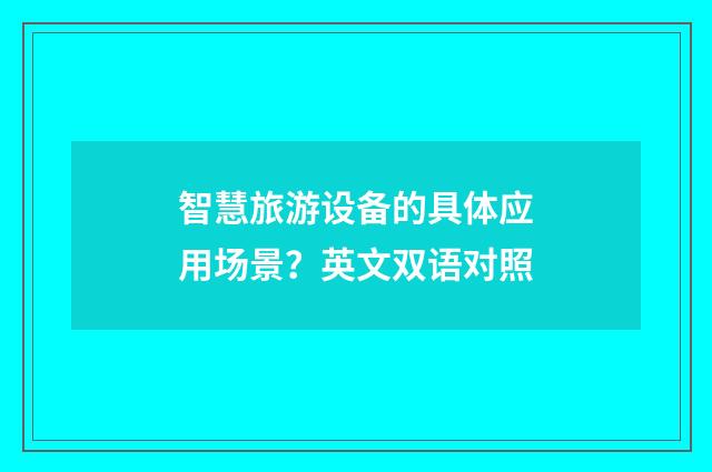 智慧旅游设备的具体应用场景?英文双语对照