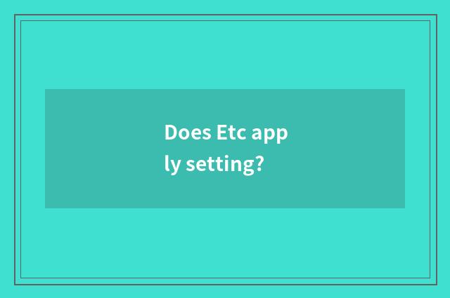 Does Etc apply setting?