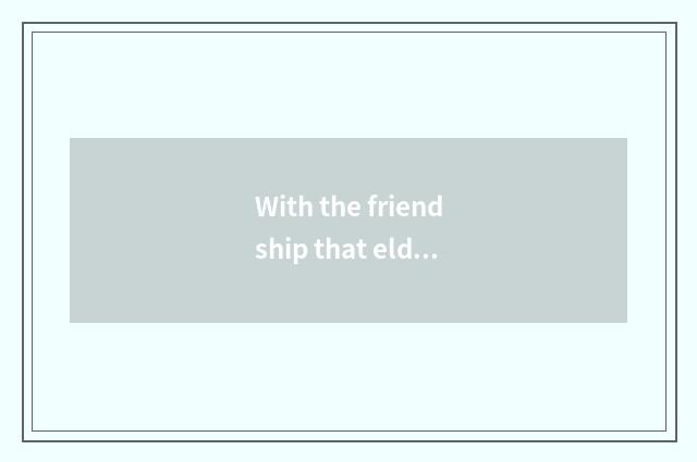 With the friendship that elder stars