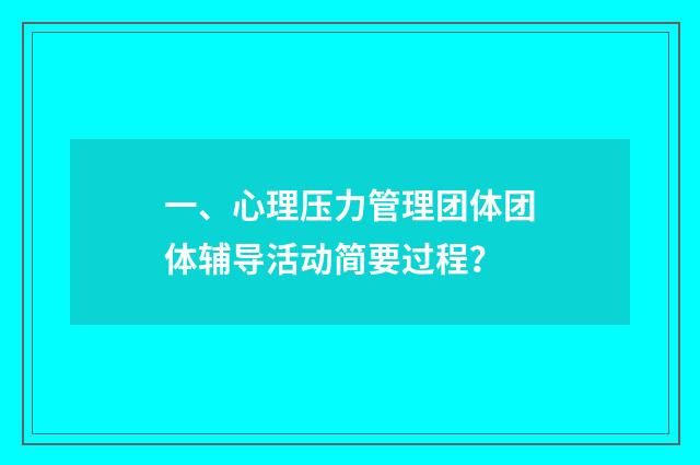一、心理压力管理团体团体辅导活动简要过程？