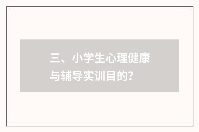 三、小学生心理健康与辅导实训目的？