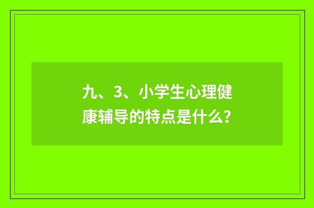 九、3、小学生心理健康辅导的特点是什么？