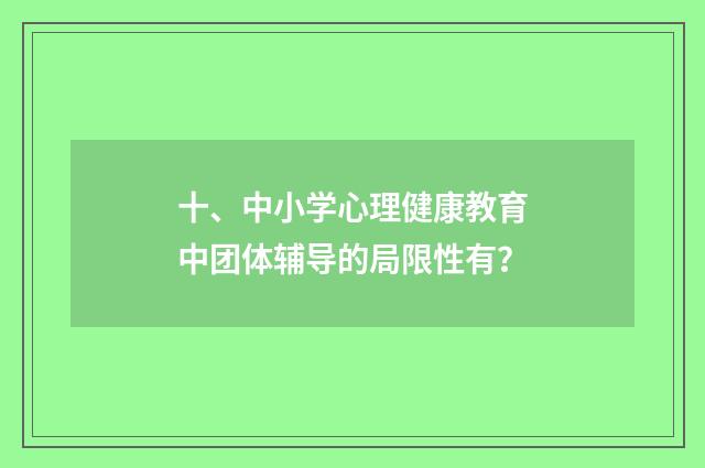十、中小学心理健康教育中团体辅导的局限性有?