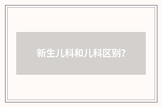 新生儿科和儿科区别？