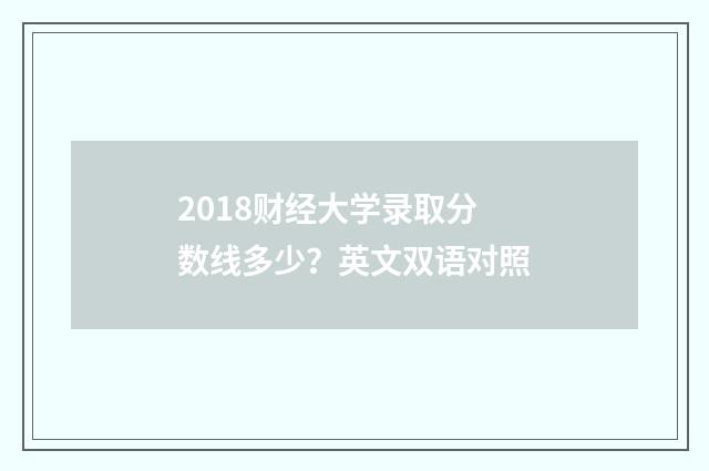2018财经大学录取分数线多少？英文双语对照