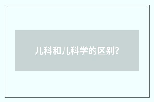 儿科和儿科学的区别？
