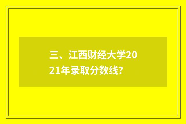 三、江西财经大学2021年录取分数线？
