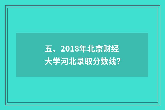 五、2018年北京财经大学河北录取分数线？