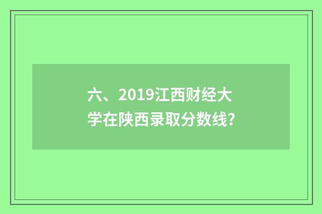 六、2019江西财经大学在陕西录取分数线？