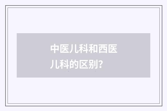中医儿科和西医儿科的区别？