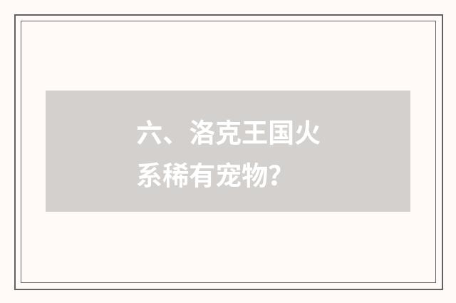 六、洛克王国火系稀有宠物？