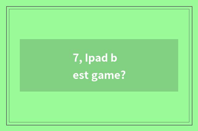 7, Ipad best game?