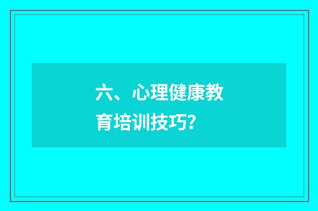 六、心理健康教育培训技巧？