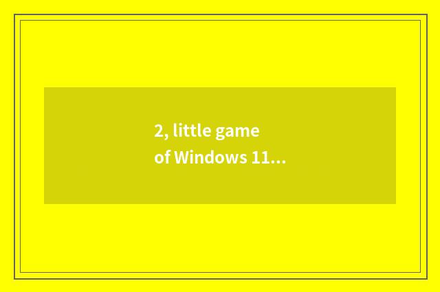 2, little game of Windows 11 stand-alone?