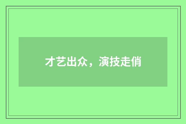 才艺出众，演技走俏