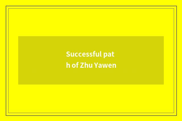Successful path of Zhu Yawen