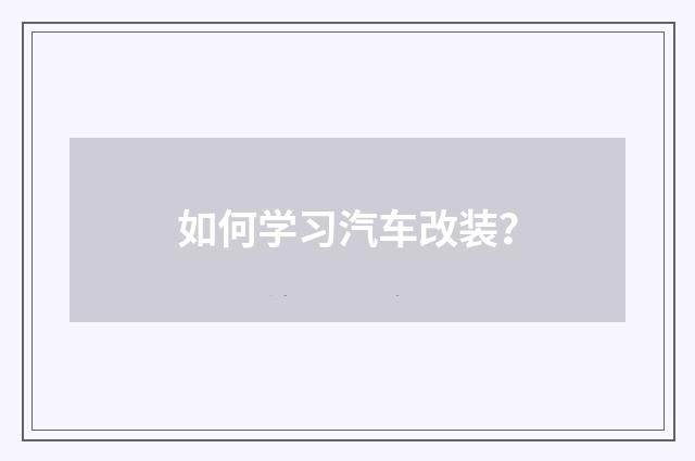 如何学习汽车改装？