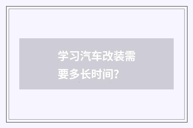 学习汽车改装需要多长时间？