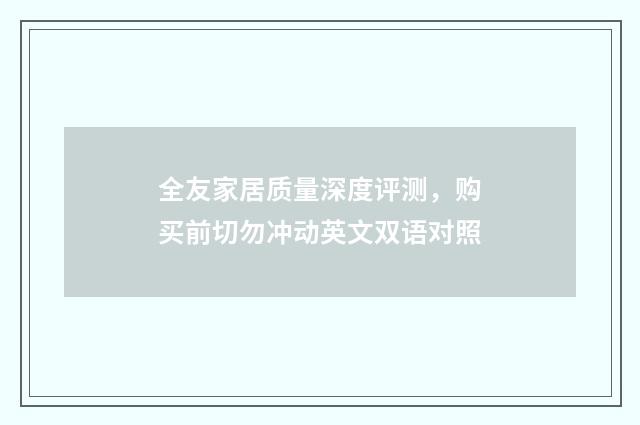 全友家居质量深度评测，购买前切勿冲动英文双语对照