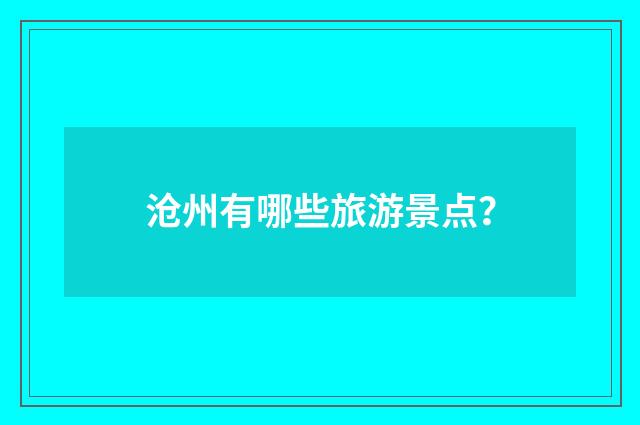 沧州有哪些旅游景点？