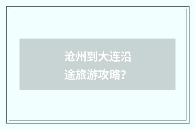 沧州到大连沿途旅游攻略？