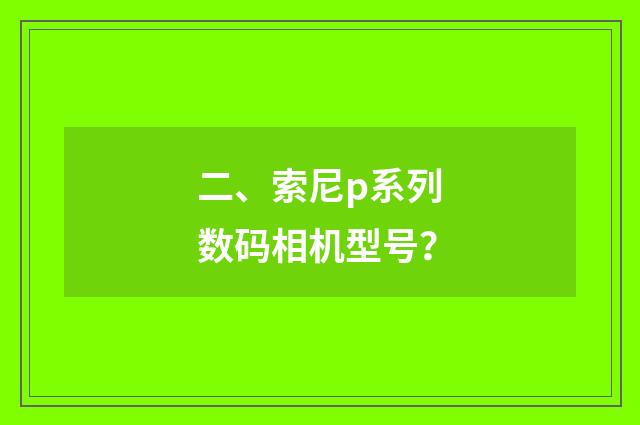 二、索尼p系列数码相机型号？