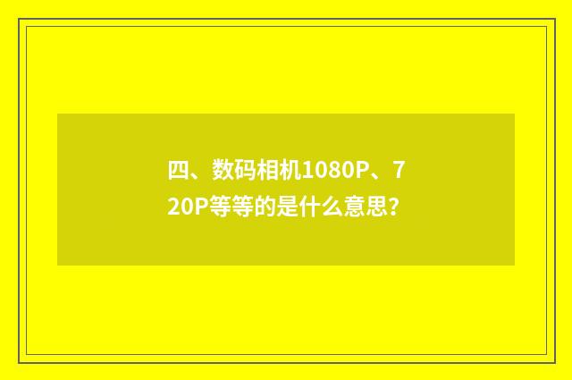 四、数码相机1080P、720P等等的是什么意思？