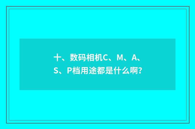 十、数码相机C、M、A、S、P档用途都是什么啊?