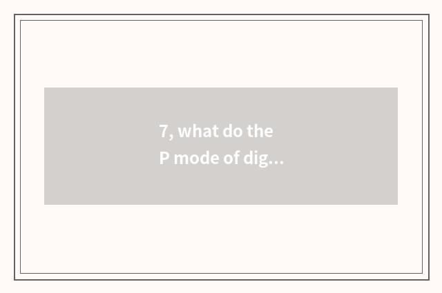 7, what do the P mode of digital camera and M mode have to part?