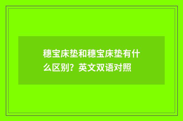 穗宝床垫和穗宝床垫有什么区别？英文双语对照