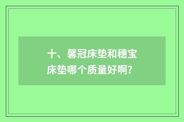 十、馨冠床垫和穗宝床垫哪个质量好啊？